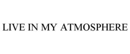 LIVE IN MY ATMOSPHERE trademark