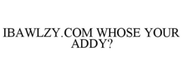 IBAWLZY.COM WHOSE YOUR ADDY? trademark