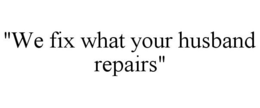 "WE FIX WHAT YOUR HUSBAND REPAIRS" trademark