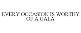 EVERY OCCASION IS WORTHY OF A GALA trademark