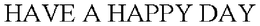 HAVE A HAPPY DAY trademark