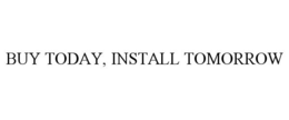 BUY TODAY, INSTALL TOMORROW trademark