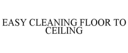 EASY CLEANING FLOOR TO CEILING trademark
