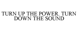 TURN UP THE POWER. TURN DOWN THE SOUND trademark