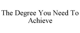 THE DEGREE YOU NEED TO ACHIEVE trademark