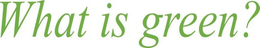 WHAT IS GREEN? trademark