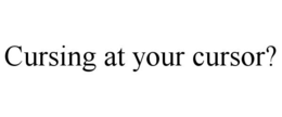 CURSING AT YOUR CURSOR? trademark
