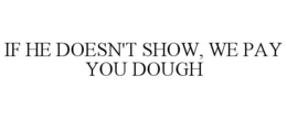 IF HE DOESN'T SHOW, WE PAY YOU DOUGH trademark