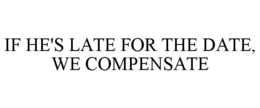 IF HE'S LATE FOR THE DATE, WE COMPENSATE trademark
