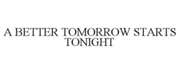 A BETTER TOMORROW STARTS TONIGHT trademark