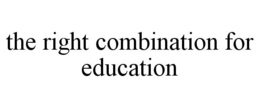 THE RIGHT COMBINATION FOR EDUCATION trademark