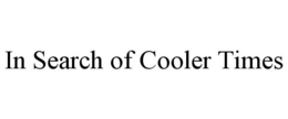 IN SEARCH OF COOLER TIMES trademark