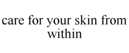 CARE FOR YOUR SKIN FROM WITHIN trademark