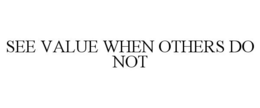 SEE VALUE WHEN OTHERS DO NOT trademark