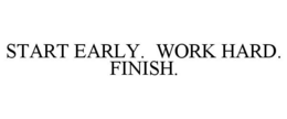 START EARLY. WORK HARD. FINISH. trademark