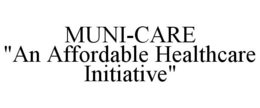 MUNI-CARE "AN AFFORDABLE HEALTHCARE INITIATIVE" trademark
