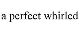A PERFECT WHIRLED trademark
