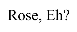 ROSE, EH? trademark