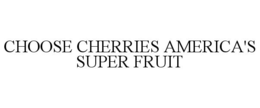 CHOOSE CHERRIES AMERICA'S SUPER FRUIT trademark