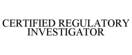 CERTIFIED REGULATORY INVESTIGATOR trademark