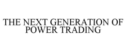 THE NEXT GENERATION OF POWER TRADING trademark