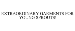 EXTRAORDINARY GARMENTS FOR YOUNG SPROUTS! trademark