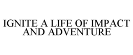 IGNITE A LIFE OF IMPACT AND ADVENTURE trademark