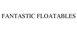 FANTASTIC FLOATABLES trademark