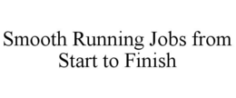 SMOOTH RUNNING JOBS FROM START TO FINISH trademark