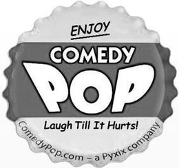 COMEDY POP ENJOY LAUGH TILL IT HURTS! COMEDYPOP.COM - A PYXIX COMPANY trademark