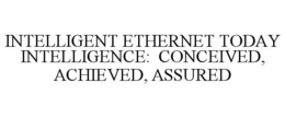 INTELLIGENT ETHERNET TODAY INTELLIGENCE: CONCEIVED, ACHIEVED, ASSURED trademark