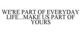 WE'RE PART OF EVERYDAY LIFE...MAKE US PART OF YOURS trademark