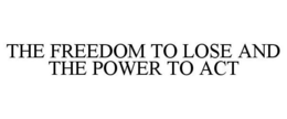 THE FREEDOM TO LOSE AND THE POWER TO ACT trademark