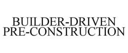 BUILDER-DRIVEN PRE-CONSTRUCTION trademark