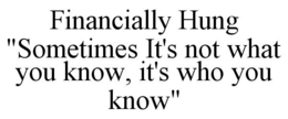 FINANCIALLY HUNG "SOMETIMES IT'S NOT WHAT YOU KNOW, IT'S WHO YOU KNOW" trademark
