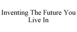 INVENTING THE FUTURE YOU LIVE IN trademark