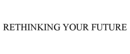 RETHINKING YOUR FUTURE trademark