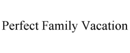 PERFECT FAMILY VACATION trademark