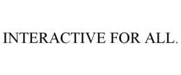 INTERACTIVE FOR ALL. trademark
