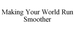 MAKING YOUR WORLD RUN SMOOTHER trademark