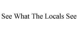 SEE WHAT THE LOCALS SEE trademark