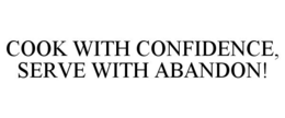 COOK WITH CONFIDENCE, SERVE WITH ABANDON! trademark