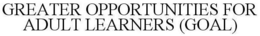 GREATER OPPORTUNITIES FOR ADULT LEARNERS (GOAL) trademark