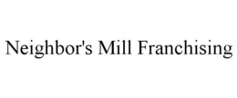 NEIGHBOR'S MILL FRANCHISING trademark