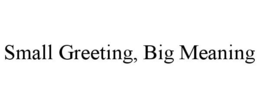 SMALL GREETING, BIG MEANING trademark