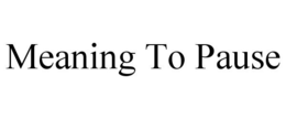 MEANING TO PAUSE trademark