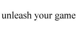 UNLEASH YOUR GAME trademark