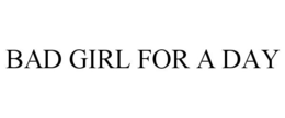 BAD GIRL FOR A DAY trademark