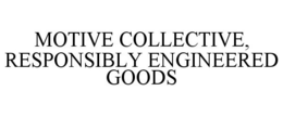 MOTIVE COLLECTIVE, RESPONSIBLY ENGINEERED GOODS trademark