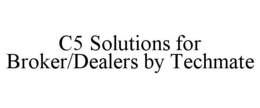 C5 SOLUTIONS FOR BROKER/DEALERS BY TECHMATE trademark